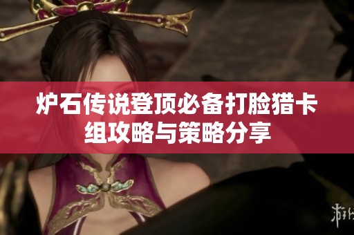 炉石传说登顶必备打脸猎卡组攻略与策略分享