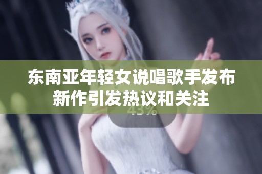 东南亚年轻女说唱歌手发布新作引发热议和关注