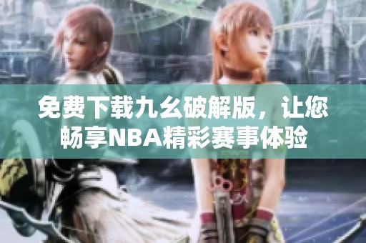 免费下载九幺破解版，让您畅享NBA精彩赛事体验