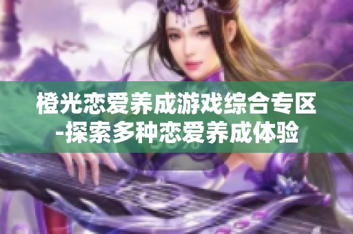 橙光恋爱养成游戏综合专区-探索多种恋爱养成体验