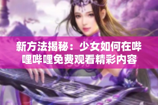 新方法揭秘：少女如何在哔哩哔哩免费观看精彩内容