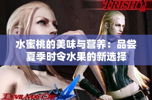 水蜜桃的美味与营养：品尝夏季时令水果的新选择