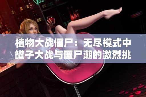 植物大战僵尸：无尽模式中罐子大战与僵尸潮的激烈挑战