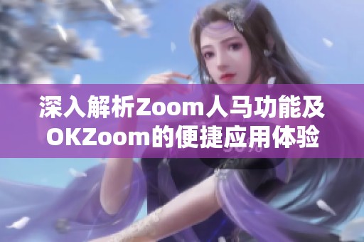 深入解析Zoom人马功能及OKZoom的便捷应用体验
