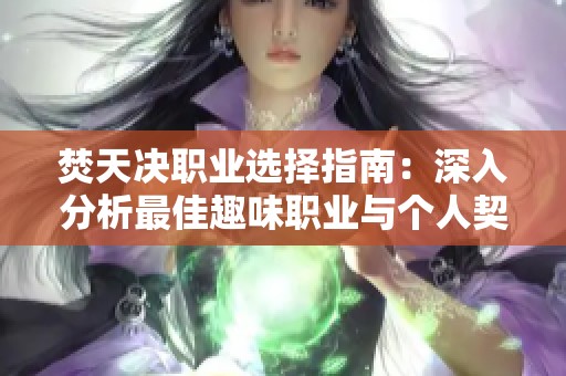 焚天决职业选择指南：深入分析最佳趣味职业与个人契合度