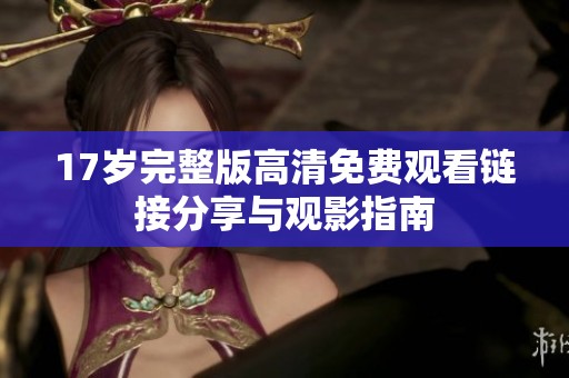 17岁完整版高清免费观看链接分享与观影指南