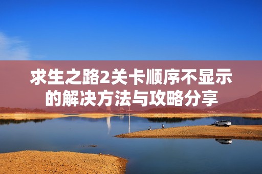 求生之路2关卡顺序不显示的解决方法与攻略分享