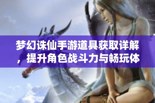 梦幻诛仙手游道具获取详解，提升角色战斗力与畅玩体验