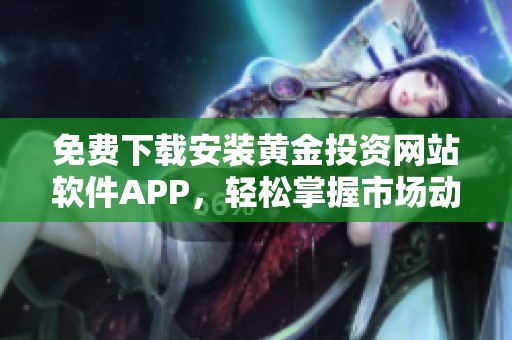 免费下载安装黄金投资网站软件APP，轻松掌握市场动态
