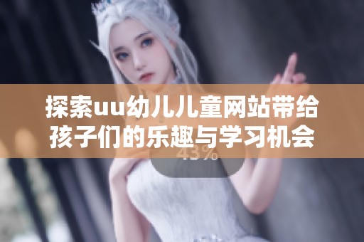 探索uu幼儿儿童网站带给孩子们的乐趣与学习机会