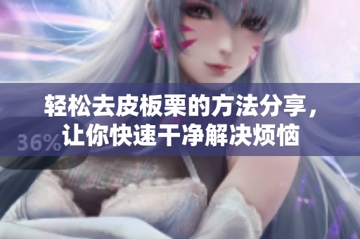 轻松去皮板栗的方法分享，让你快速干净解决烦恼