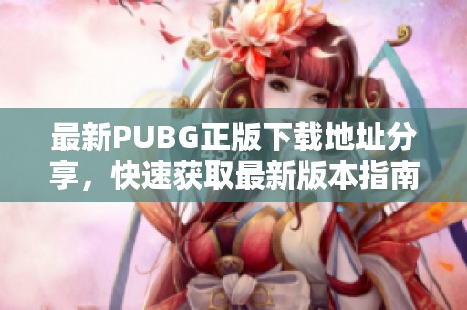 最新PUBG正版下载地址分享，快速获取最新版本指南
