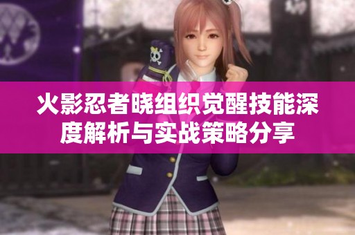 火影忍者晓组织觉醒技能深度解析与实战策略分享