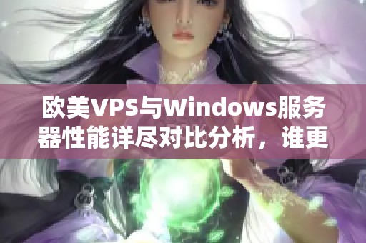 欧美VPS与Windows服务器性能详尽对比分析，谁更胜一筹