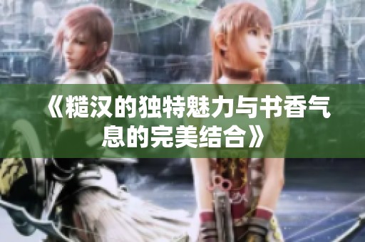 《糙汉的独特魅力与书香气息的完美结合》