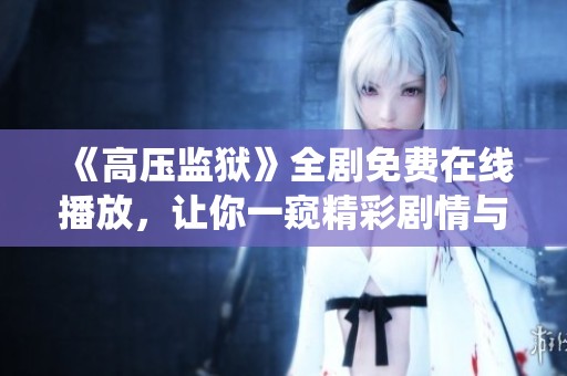 《高压监狱》全剧免费在线播放，让你一窥精彩剧情与角色演绎