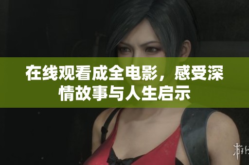 在线观看成全电影，感受深情故事与人生启示