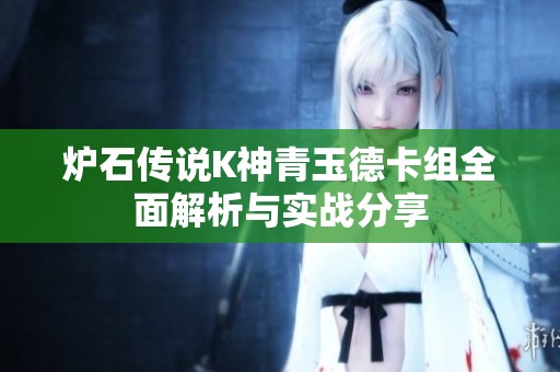 炉石传说K神青玉德卡组全面解析与实战分享