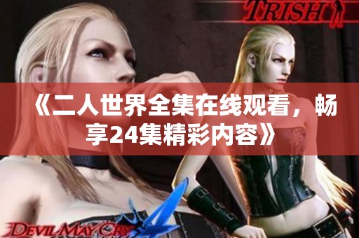 《二人世界全集在线观看，畅享24集精彩内容》