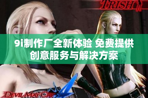 9i制作厂全新体验 免费提供创意服务与解决方案