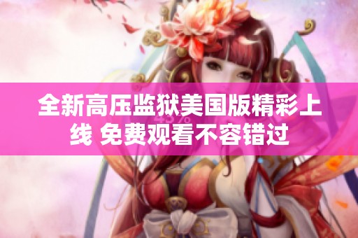 全新高压监狱美国版精彩上线 免费观看不容错过