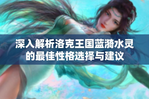 深入解析洛克王国蓝漪水灵的最佳性格选择与建议