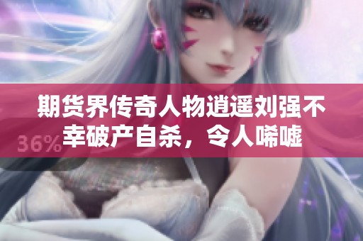 期货界传奇人物逍遥刘强不幸破产自杀，令人唏嘘