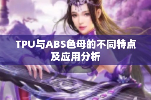 TPU与ABS色母的不同特点及应用分析