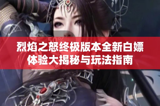 烈焰之怒终极版本全新白嫖体验大揭秘与玩法指南