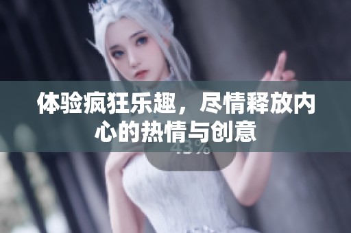 体验疯狂乐趣，尽情释放内心的热情与创意