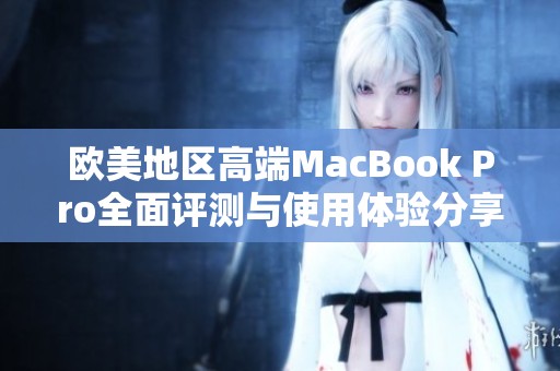 欧美地区高端MacBook Pro全面评测与使用体验分享