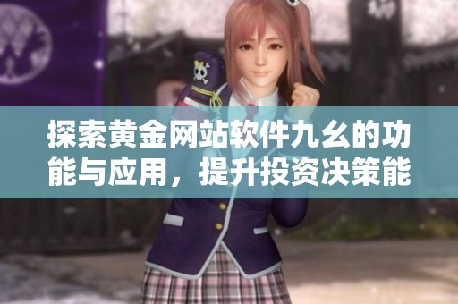 探索黄金网站软件九幺的功能与应用，提升投资决策能力