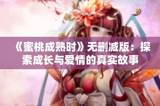 《蜜桃成熟时》无删减版：探索成长与爱情的真实故事