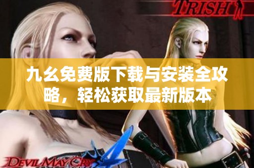 九幺免费版下载与安装全攻略，轻松获取最新版本