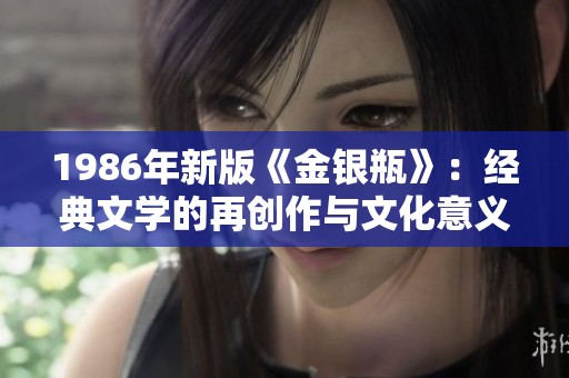 1986年新版《金银瓶》：经典文学的再创作与文化意义探讨