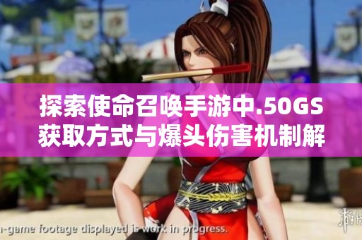 探索使命召唤手游中.50GS获取方式与爆头伤害机制解析