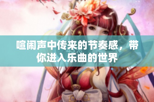 喧闹声中传来的节奏感，带你进入乐曲的世界