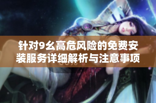 针对9幺高危风险的免费安装服务详细解析与注意事项