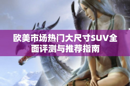 欧美市场热门大尺寸SUV全面评测与推荐指南