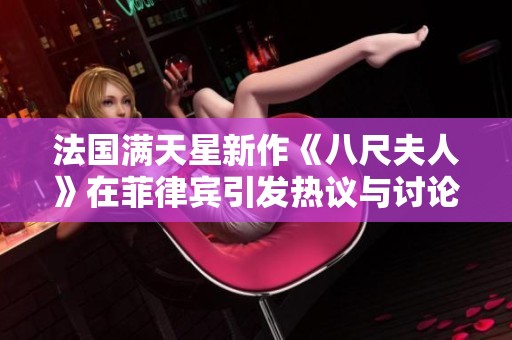 法国满天星新作《八尺夫人》在菲律宾引发热议与讨论