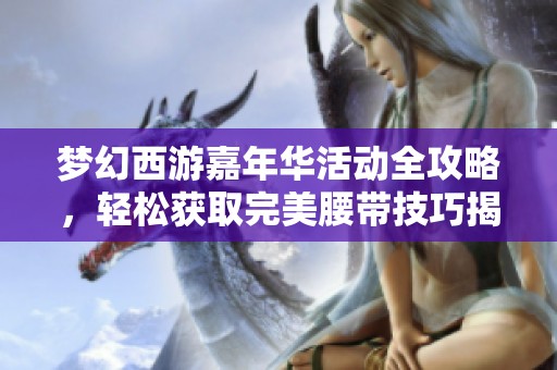 梦幻西游嘉年华活动全攻略，轻松获取完美腰带技巧揭秘