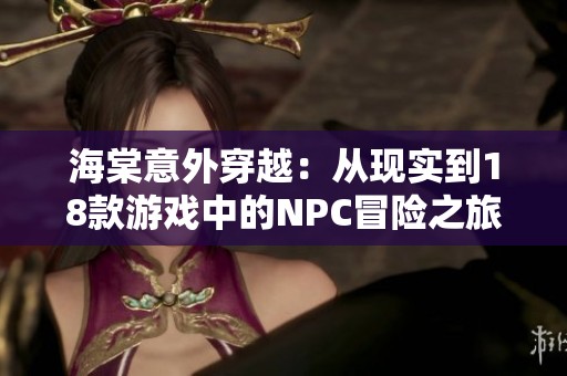 海棠意外穿越：从现实到18款游戏中的NPC冒险之旅