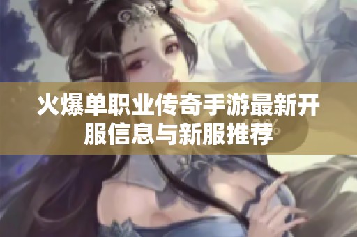火爆单职业传奇手游最新开服信息与新服推荐