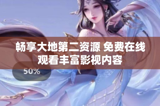 畅享大地第二资源 免费在线观看丰富影视内容