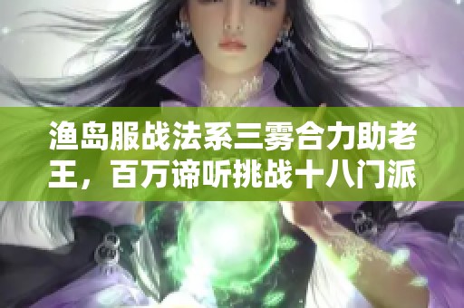 渔岛服战法系三雾合力助老王，百万谛听挑战十八门派重塑传奇