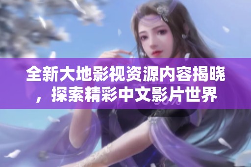 全新大地影视资源内容揭晓，探索精彩中文影片世界