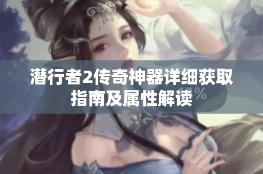 潜行者2传奇神器详细获取指南及属性解读