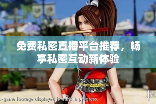 免费私密直播平台推荐，畅享私密互动新体验