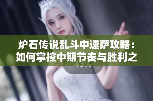 炉石传说乱斗中速萨攻略：如何掌控中期节奏与胜利之道