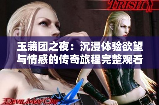 玉蒲团之夜：沉浸体验欲望与情感的传奇旅程完整观看指南